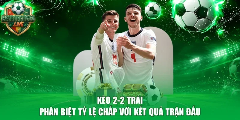 Kèo 2-2 Trái | Phân Biệt Tỷ Lệ Chấp Với Kết Quả Trận Đấu