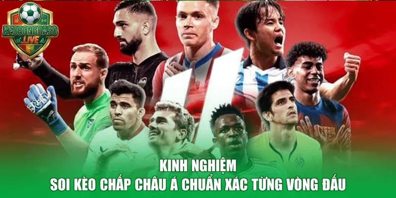 Kinh nghiệm soi kèo chấp châu Á chuẩn xác từng vòng đấu