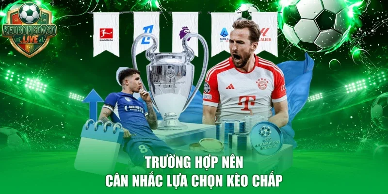 Trường hợp nên cân nhắc lựa chọn kèo chấp